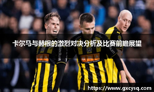 卡尔马与赫根的激烈对决分析及比赛前瞻展望